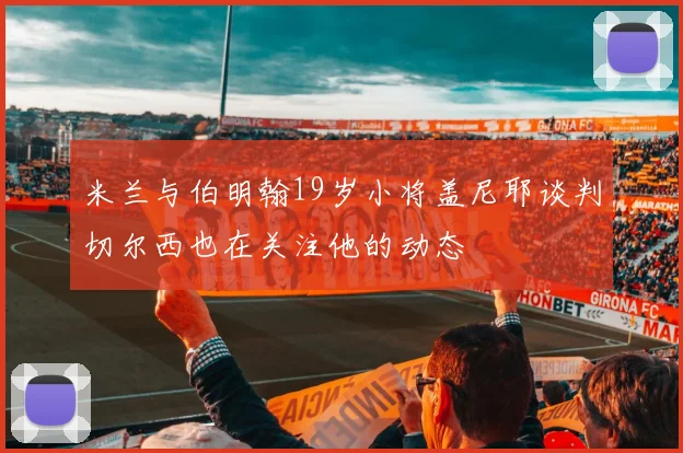 米兰与伯明翰19岁小将盖尼耶谈判切尔西也在关注他的动态
