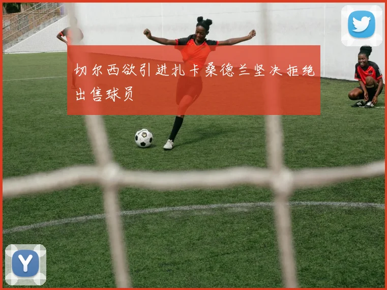 切尔西欲引进扎卡桑德兰坚决拒绝出售球员