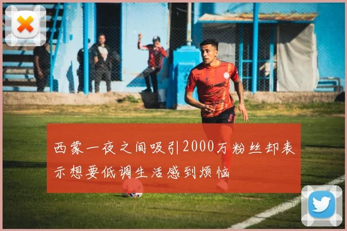 西蒙一夜之间吸引2000万粉丝却表示想要低调生活感到烦恼