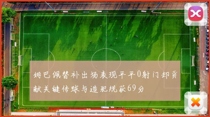 姆巴佩替补出场表现平平0射门却贡献关键传球与造犯规获69分