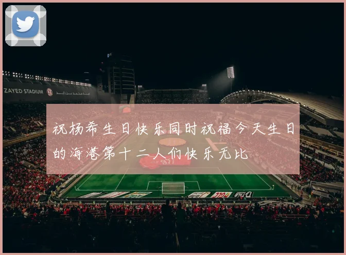 祝杨希生日快乐同时祝福今天生日的海港第十二人们快乐无比