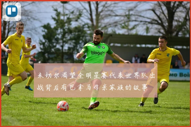 米切尔渴望全明星赛代表世界队出战背后有巴拿马母亲家族的故事