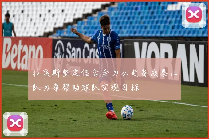 拉莫斯坚定信念全力以赴备战泰山队力争帮助球队实现目标