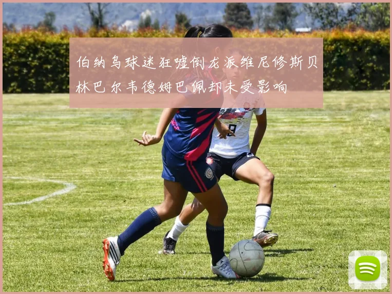 伯纳乌球迷狂嘘倒龙派维尼修斯贝林巴尔韦德姆巴佩却未受影响