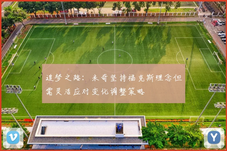 追梦之路：米奇坚持福克斯理念但需灵活应对变化调整策略