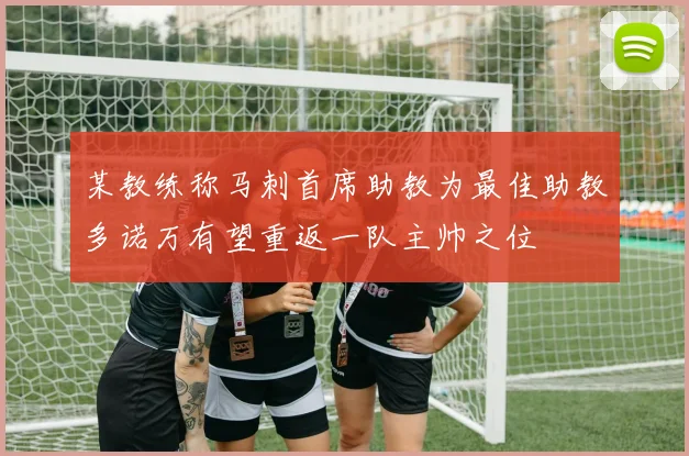 某教练称马刺首席助教为最佳助教多诺万有望重返一队主帅之位