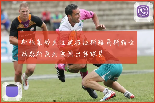 斯帕莱蒂关注道格拉斯路易斯转会动态科莫利意图出售球员